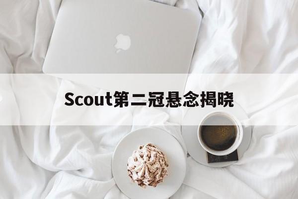Scout第二冠悬念揭晓(Scout回到LCK谈JDG)